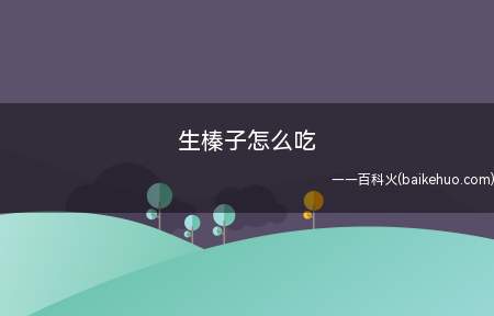 生榛子怎么吃（生榛子可以直接剥壳食用,也可炒熟后食用）