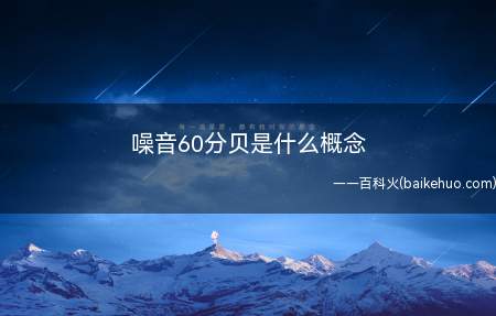 噪音60分贝是什么概念(60分贝的声音大概跟人的正常交流时较大声音差不多)