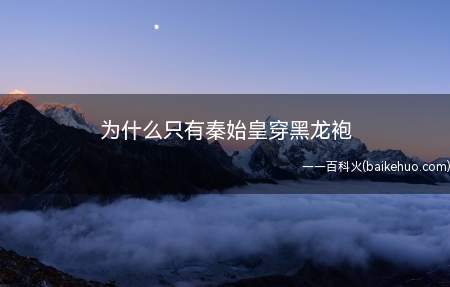 秦始皇穿黑龙袍是当时秦国人非常喜欢黑色,受封建思想影响