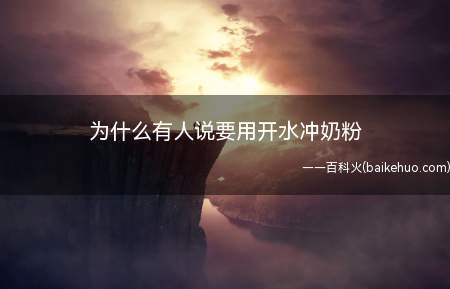 为什么有人说要用开水冲奶粉(开水只当溶剂,不改变奶粉配方)