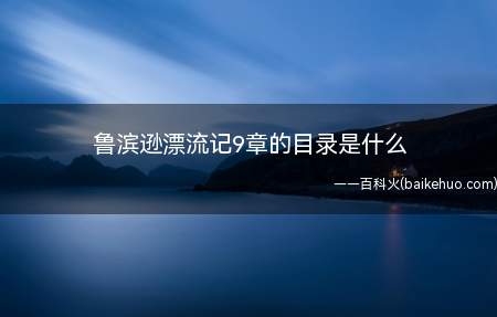 鲁滨逊漂流记9章的目录是什么(鲁滨逊漂流记:食物住所)
