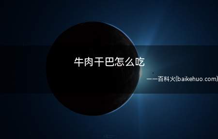 牛肉干巴怎么吃（牛肉干巴的做法是什么）