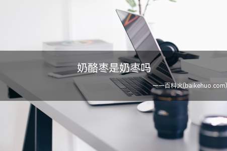 奶酪枣是奶枣吗(奶酪枣是用奶酪包裹做成的)