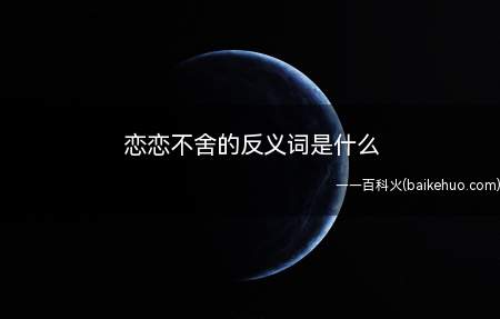 恋恋不舍的反义词是什么