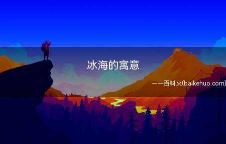 冰海的寓意(冰寓指性情单独顽强,有着冰的特性外刚内柔)