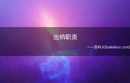 出纳职责(出纳岗位的职责是什么)