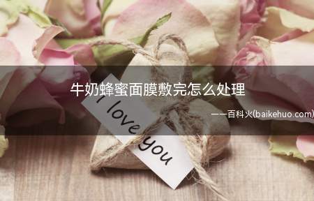 牛奶蜂蜜面膜敷完怎么处理(可以轻拍,帮助脸部吸收,然后再擦其他护肤品)