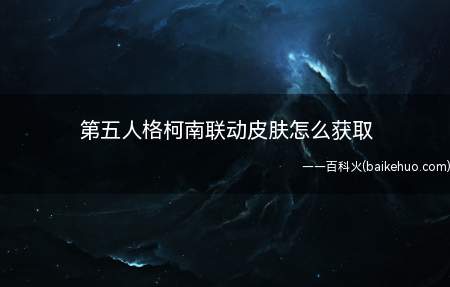 第五人格柯南联动皮肤怎么获取(第五人格P5联动皮肤怎么获得)