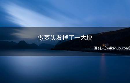 做梦头发掉了一大块（做梦头发掉了一大块是什么意思,得此梦五行主木）
