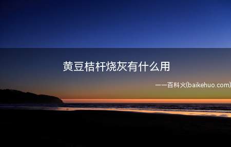 黄豆桔杆烧灰有什么用(黄豆桔杆烧灰可以作为草木灰来使用,可以用作肥料)