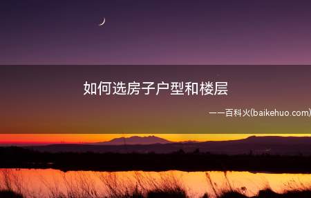 如何选房子户型和楼层（卫生间离厨房远一点的户型）