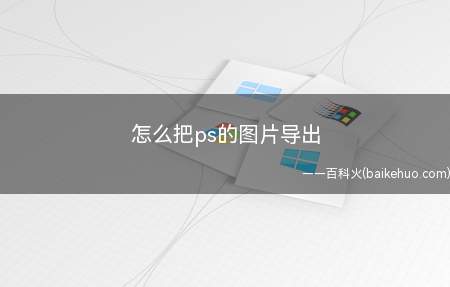 怎么把ps的图片导出(PS图片如何导出图片)