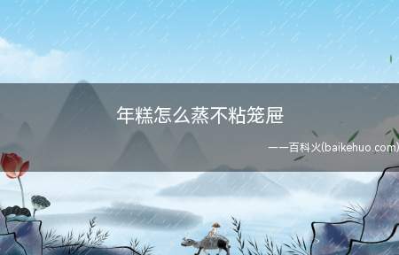 笼屉上面蒸年糕的时候,把年糕放在盘子里面,不会再沾笼屉了
