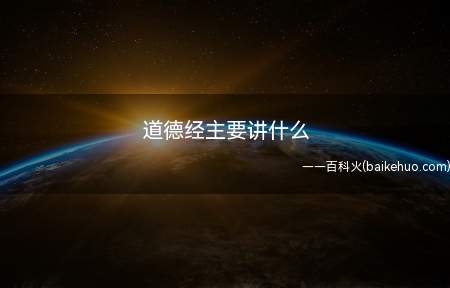 道德经主要讲什么(《道德经》文本以哲学意义之“道德”为纲宗)