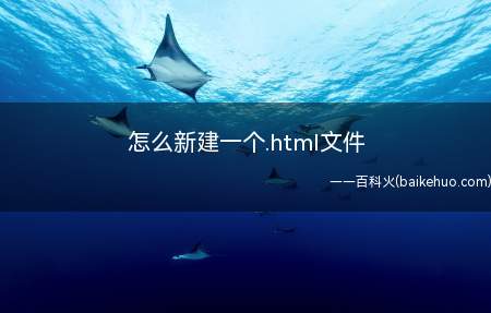 怎么新建一个.html文件(html是一种超文本标记语言,文件名一般以)