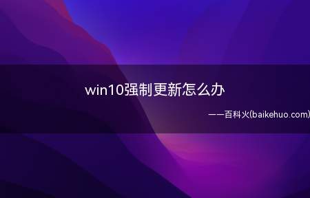 win10强制更新怎么办(win10强制更新解决办法)