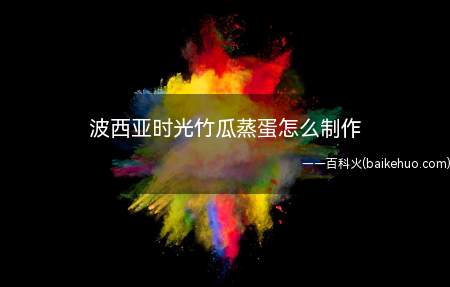 波西亚时光竹瓜蒸蛋怎么制作用到这个食物,一般你是想要做索菲