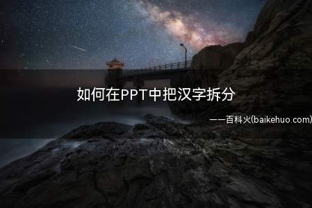 如何在PPT中把汉字拆分(如何在PPT中把汉字拆分成部首吗)