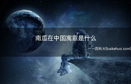 南瓜在中国寓意是什么(南瓜在中国的寓意是迎春)