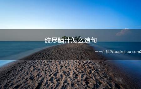绞尽脑汁怎么造句