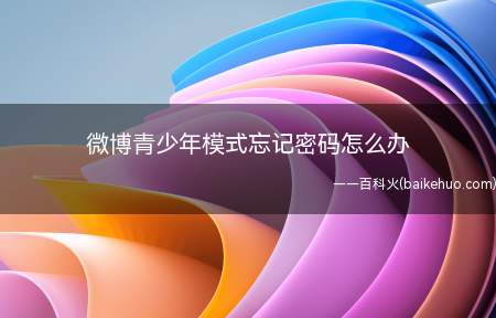 微博青少年模式忘记密码怎么办(青少年模式密码怎么办)