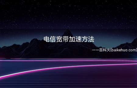 电信宽带加速方法(如何给宽带提速有以下几个方面)