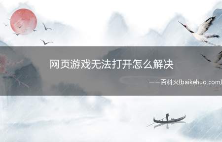 网页游戏无法打开怎么解决(页游需要使用浏览器打开,有的时候却无法打开)