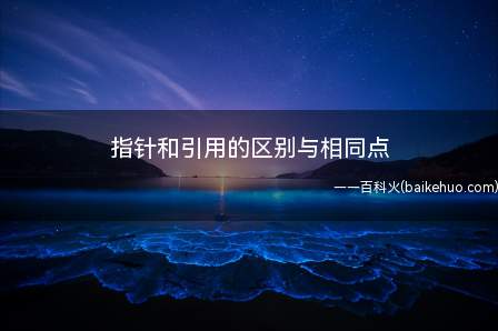 指针和引用的区别与相同点(教你指针和引用的区别与相同点)