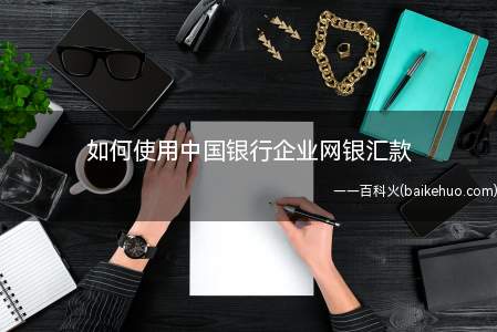 如何使用中国银行企业网银汇款