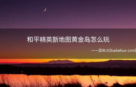 和平精英新地图黄金岛怎么玩