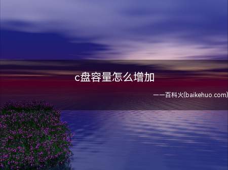 c盘容量怎么增加(c盘空间大小决定着系统运行速度)