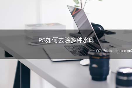 PS如何去除多种水印（日常工作中,偶尔需要去除多种水印）