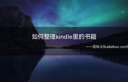 如何整理kindle里的书籍(使用kindle里的书要一页的翻过去,杂乱无章不好检索)