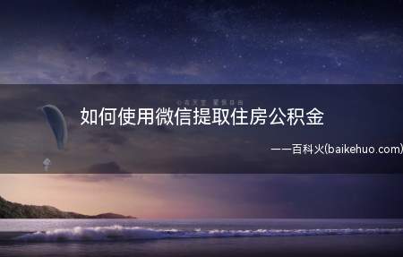 如何使用微信提取住房公积金(微信城市服务可以提取住房公积金吗)