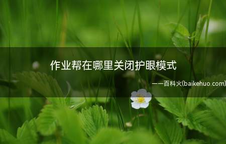 作业帮在哪里关闭护眼模式（关闭护眼模式的详细步骤）