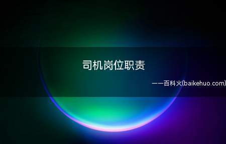 司机岗位职责(司机岗位职责是什么)
