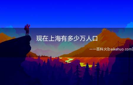 现在上海有多少万人口(上海常住人口总数2418、33万人)