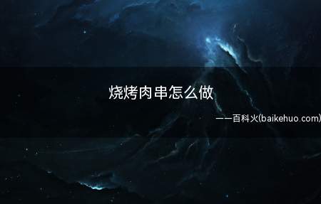 烧烤肉串怎么做(喜爱吃烤串的你,准备好了吗)