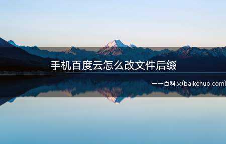我们在手机百度云上面经常会发现不能修改文件的后缀名,那么怎么