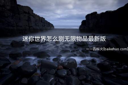 迷你世界怎么刷无限物品最新版(迷你世界怎么刷无限物品)