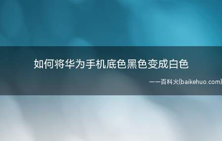 如何将华为手机底色黑色变成白色