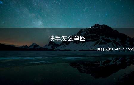 快手怎么拿图(快手怎么保存图片这里有答案)