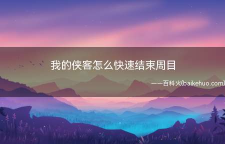 我的侠客怎么快速结束周目(我的侠客怎么快速结束周目进入游戏)