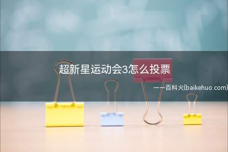 超新星运动会3怎么投票(超新星运动会3加油打气教程)