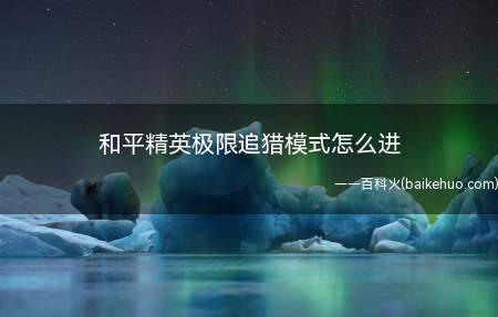 和平精英极限追猎模式怎么进