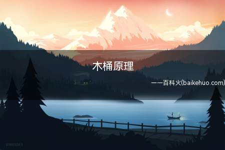 木桶原理(木桶原理是什么木桶短板管理论)