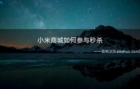 小米商城如何参与秒杀(小米商城怎么参与秒杀活动)
