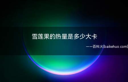 雪莲果的热量是多少大卡(雪莲果的热量为33大卡/100g)