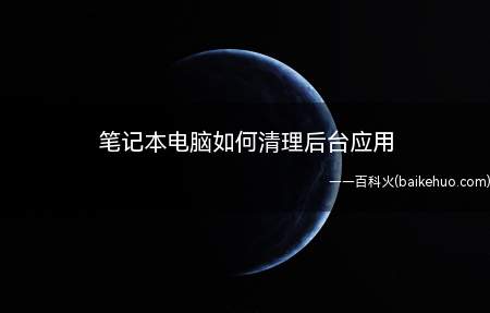 笔记本电脑如何清理后台应用(笔记本可以清理后台应用吗)