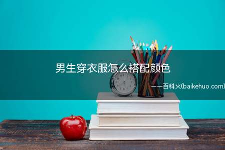 男生穿衣服怎么搭配颜色(男生穿衣服的颜色比较单调)